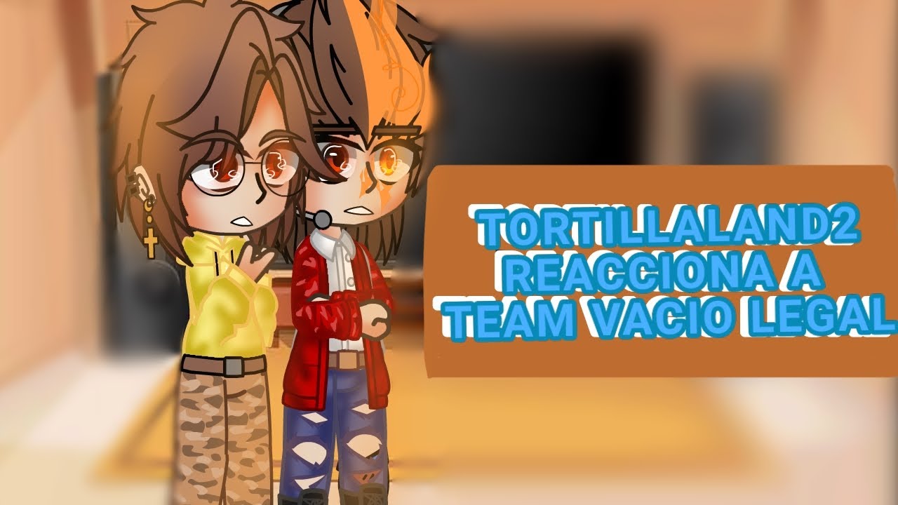 💫TORTILLALAND2 REACCIONA A TEAM VACIO LEGAL💫||no mames lo inicie este dia y lo termine este dia XD||