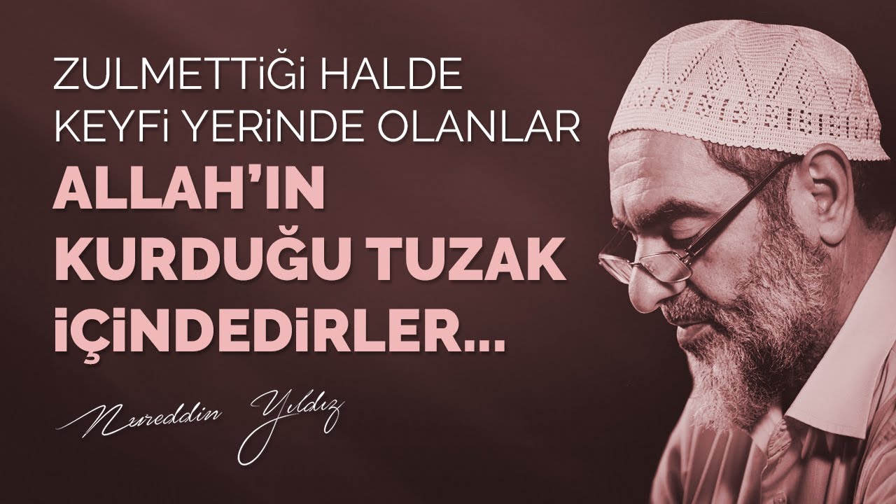 Zulmettiği halde keyfi yerinde olanlar Allah'ın kurduğu tuzak içindedirler... - Nureddin Yıldız