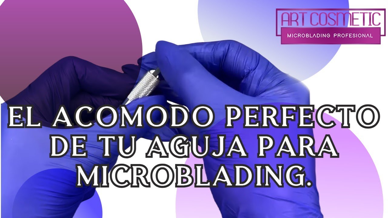 El acomodo perfecto de tu aguja para microblading.