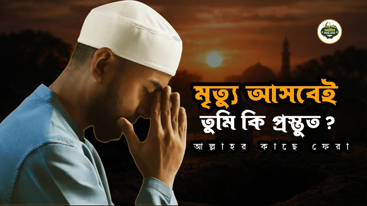 যদি এই মুহূর্তেই মৃত্যু আসে, তুমি কি প্রস্তুত ? আল্লাহর কাছে ফেরা