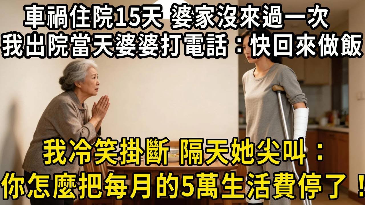 車禍住院15天，婆家说太远沒來過一次，我出院當天婆婆打電話：快回來做飯！我冷笑掛斷，隔天她尖叫：你怎麼把每月給的50000生活費停了！#中老年生活#為人處世 #生活經驗 #情感故事