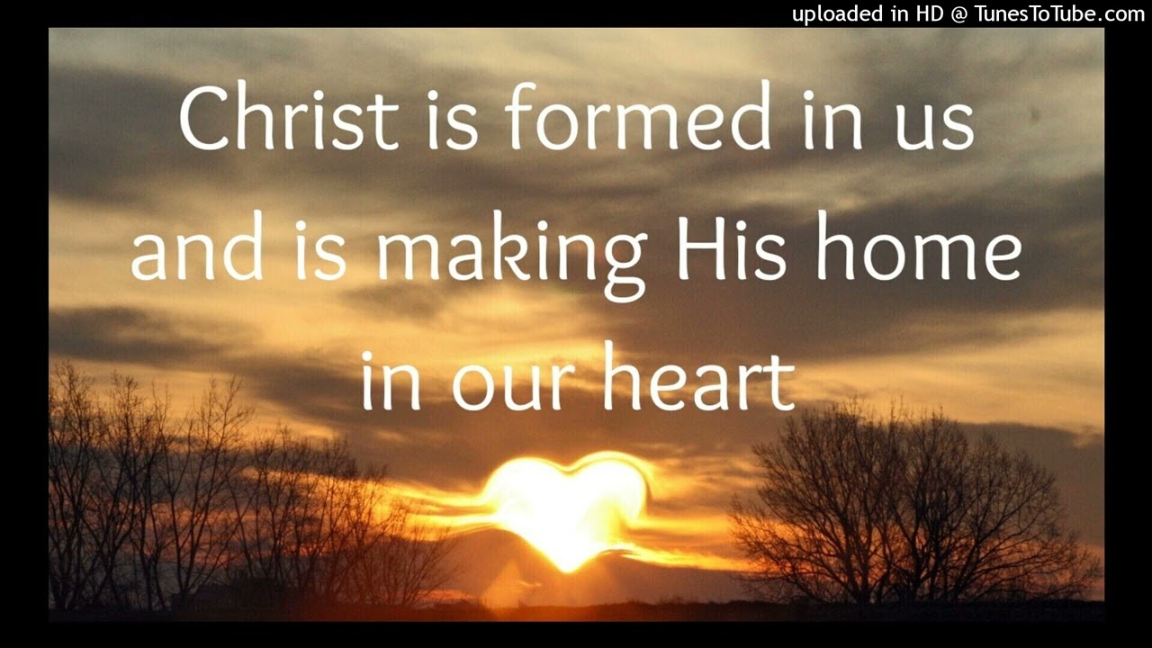 Christ is formed in us and is making His home in our heart
