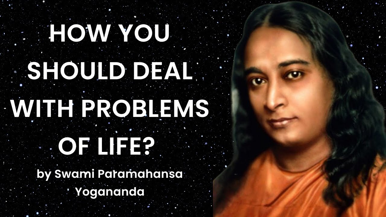 How to deal with problems of your life? By Swami Paramahansa Yogananda