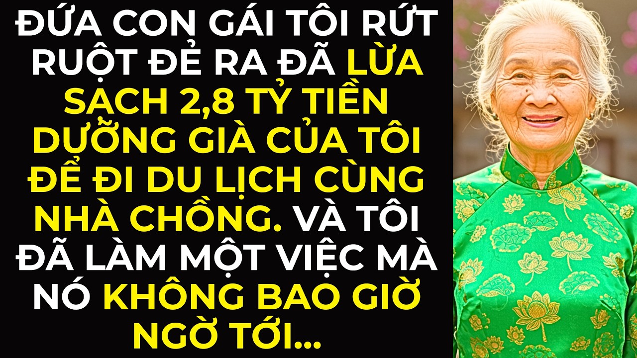 Đứa con gái tôi rứt ruột đẻ ra đã lừa sạch 2,8 tỷ tiền dưỡng già của tôi để đi du lịch cùng nhà ...