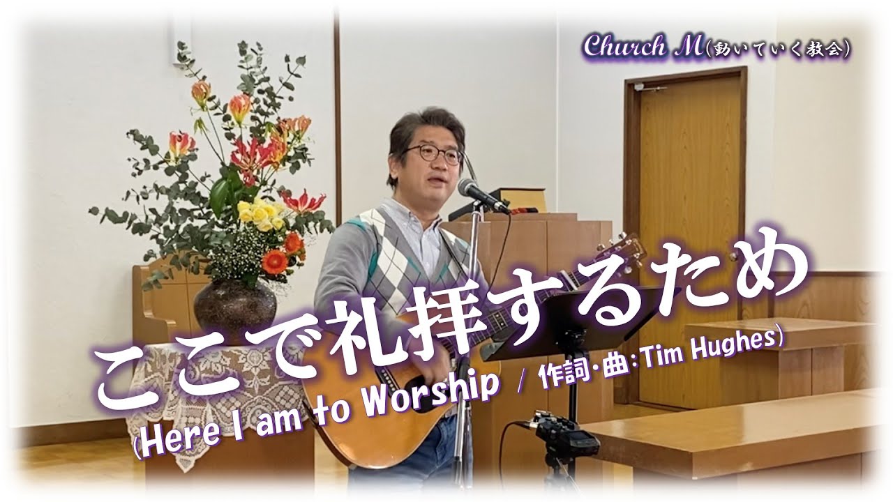 ここで礼拝するため(Here I Am To Worship) / 作詞・曲：Tim Hughes
