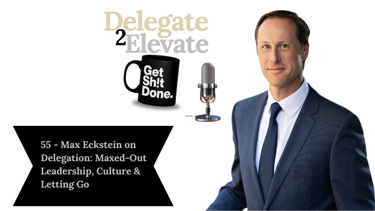 55 Max Eckstein on Delegation: Maxed-Out Leadership, Culture & Letting Go