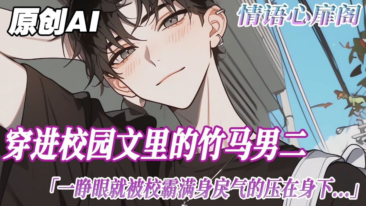 《竹馬男二和校霸HE了》完結【雙男主】穿進校園瑪麗蘇文裏，成了竹馬男二。一睜眼，就被校霸滿身戾氣地壓在身下。看到面前沙包大的拳頭。求生欲爆表的我一口親上了校霸的唇你以為你得到的是誰的愛？#雙男主
