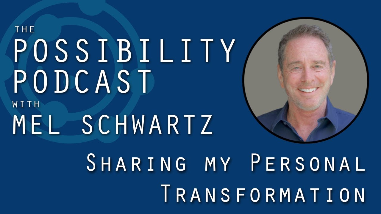 The Possibility Podcast with Mel Schwartz 070: Sharing My Personal Transformation