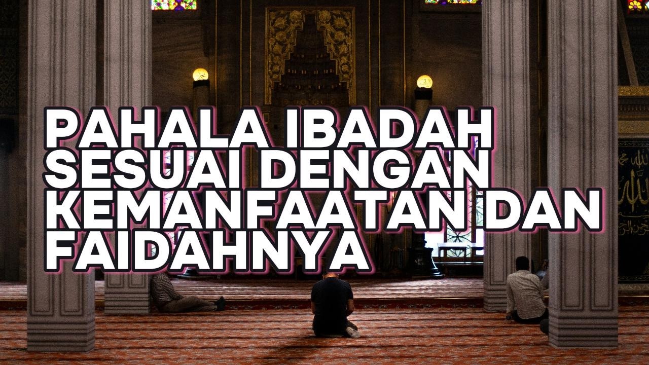 PAHALA IBADAH SESUAI DENGAN KEMANFAATAN DAN FAEDAH