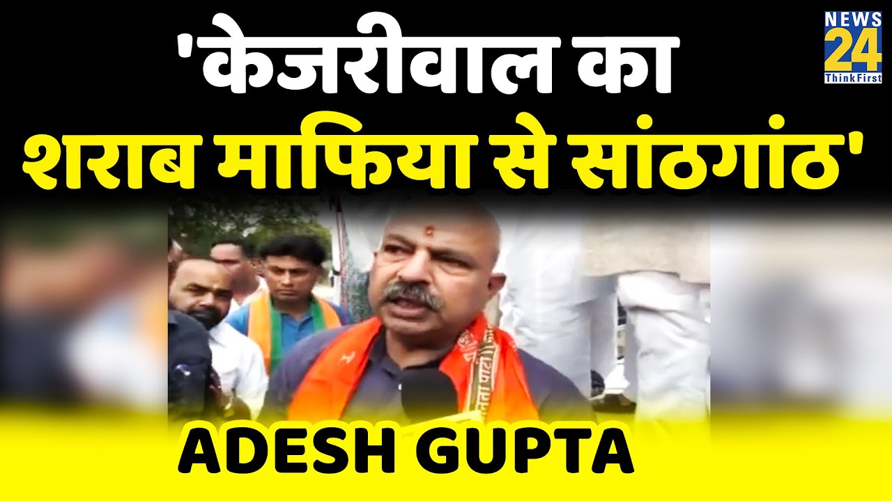 Adesh Gupta ने CM Kejriwal पर शराब माफिया से सांठगांठ का लगाया आरोप, कई सवाल पूछे