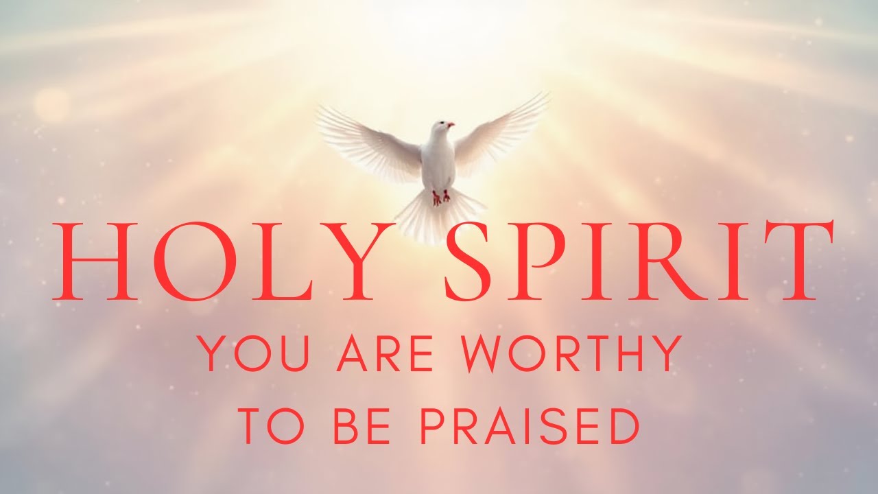 HOLY SPIRIT, YOU ARE WORTHY TO BE PRAISED