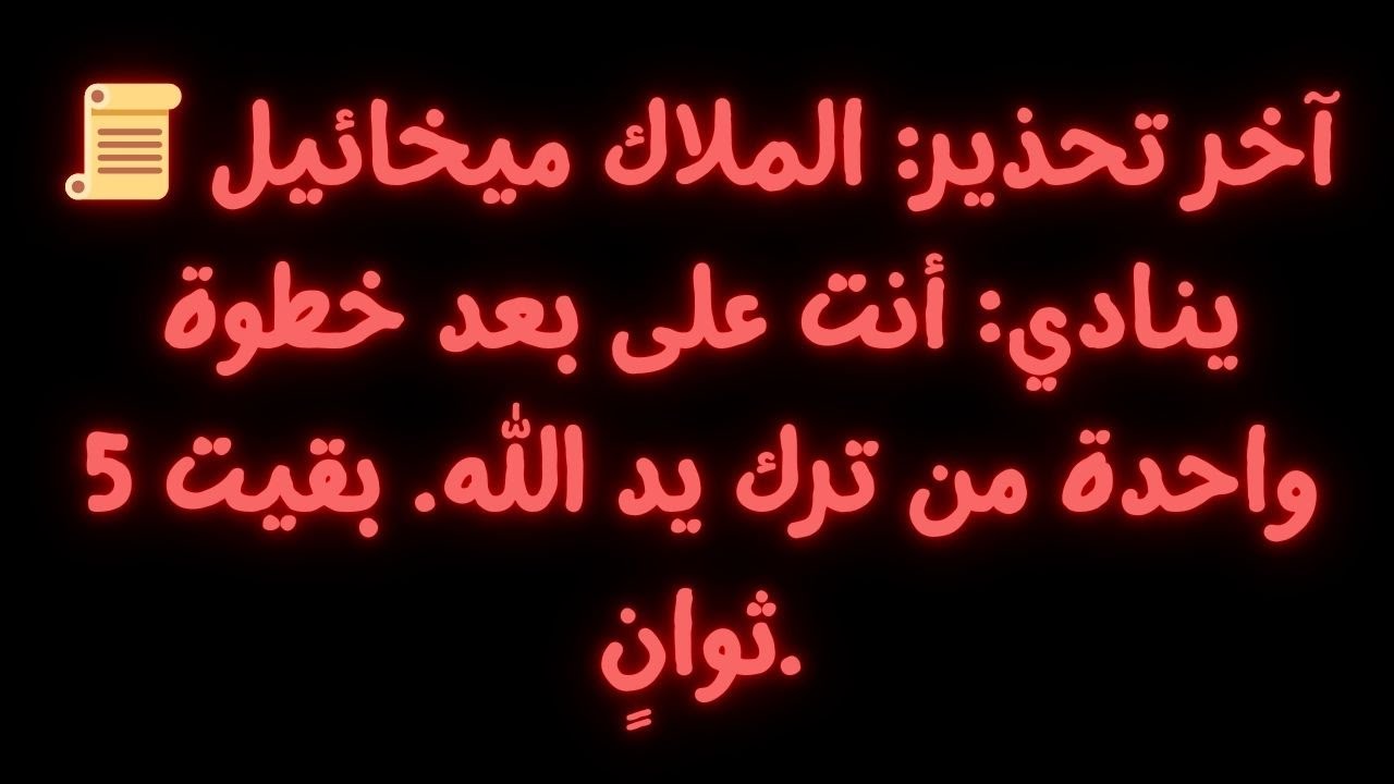 📜 آخر تحذير: الملاك ميخائيل ينادي: أنت على بعد خطوة واحدة من ترك يد الله. بقيت 5 ثوانٍ.
