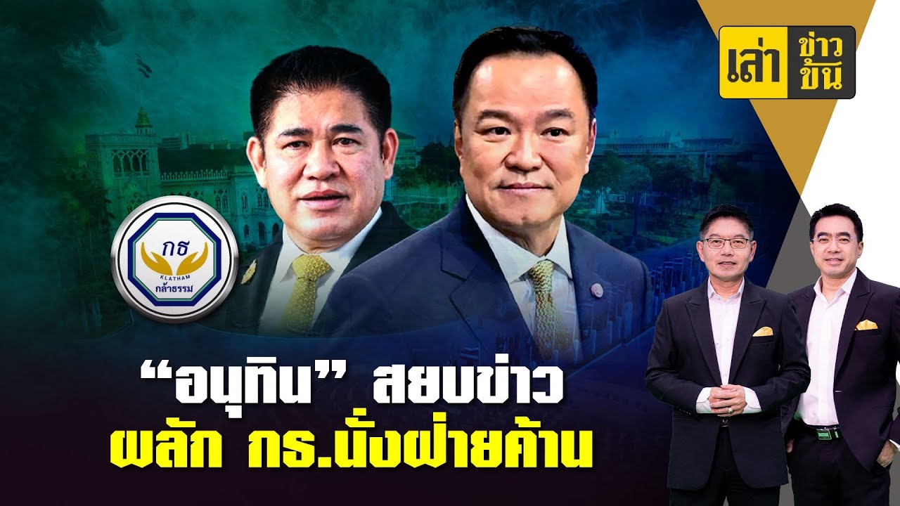 ‘อนุทิน’สยบกระแสข่าวผลัก ‘กล้าธรรม’นั่งฝ่ายค้าน
