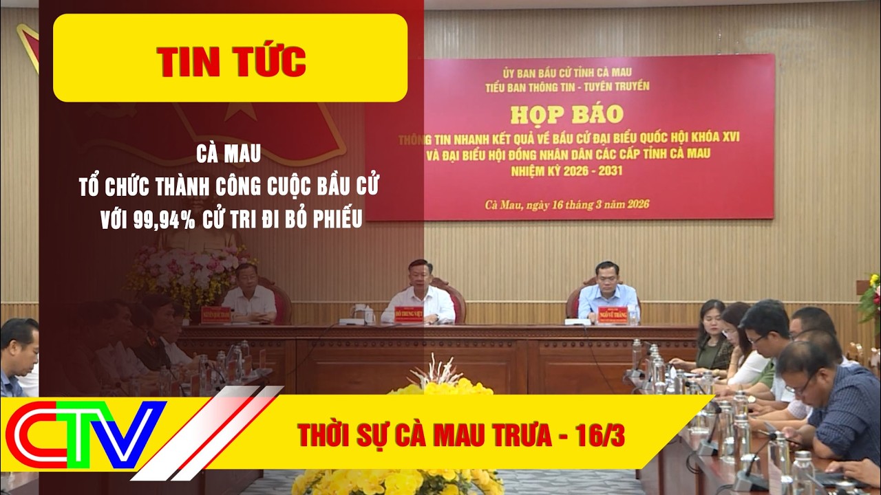 THỜI SỰ CÀ MAU TRƯA 16-3-2026 | CÀ MAU TỔ CHỨC THÀNH CÔNG CUỘC BẦU CỬ VỚI 99,94% CỬ TRI ĐI BỎ PHIẾU