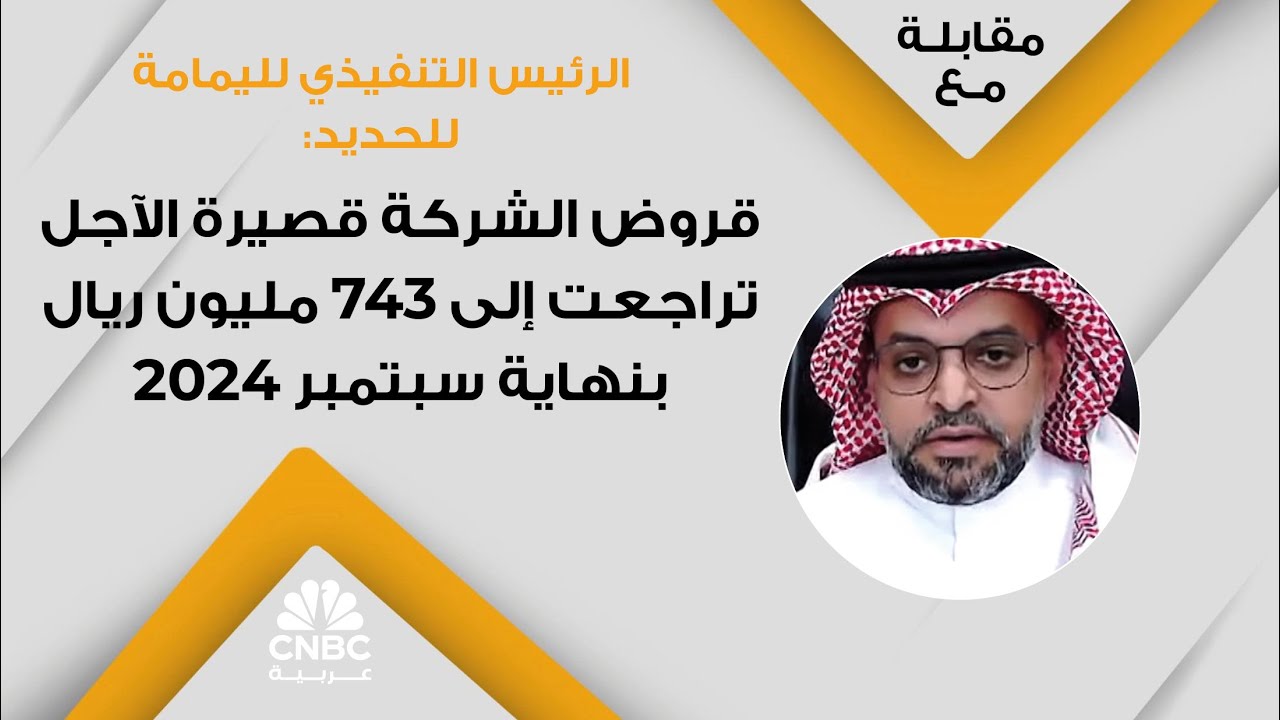 الرئيس التنفيذي لليمامة للحديد: قروض الشركة قصيرة الآجل تراجعت إلى 743 مليون ريال بنهاية سبتمبر 2024