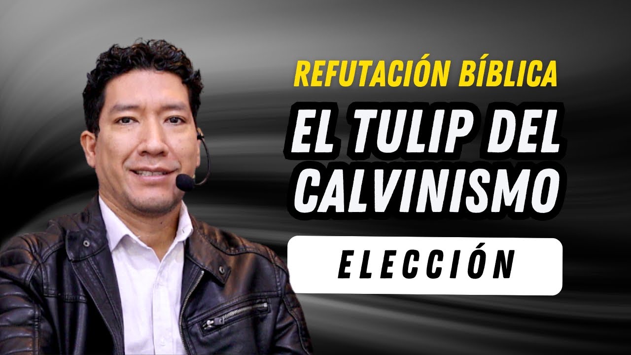 02 ELECCIÓN SOBERANA | REFUTACIÓN AL TULIP DEL CALVINISMO
