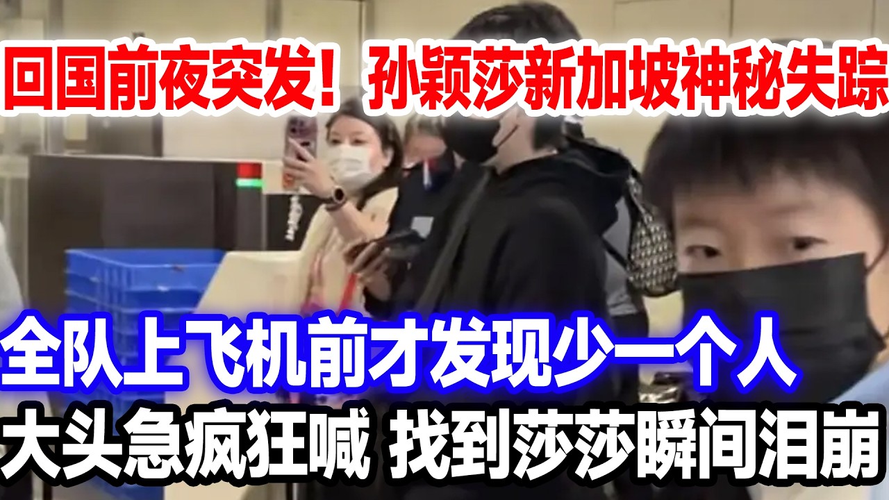 回国前夜突发！孙颖莎新加坡神秘失踪，全队机场启程才发现少一个人，全队急疯，大头狂喊找到莎莎瞬间泪崩