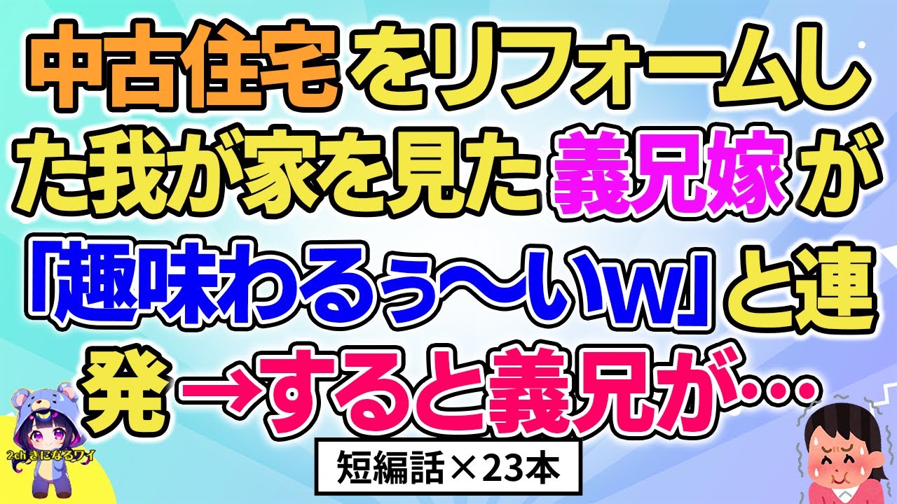 【2ch】【短編23本】中古住宅をリフォームした我が家を義兄嫁が笑った→すると義兄が…【総集編】【2ch面白いスレ 5ch ひまつぶし 作業用】