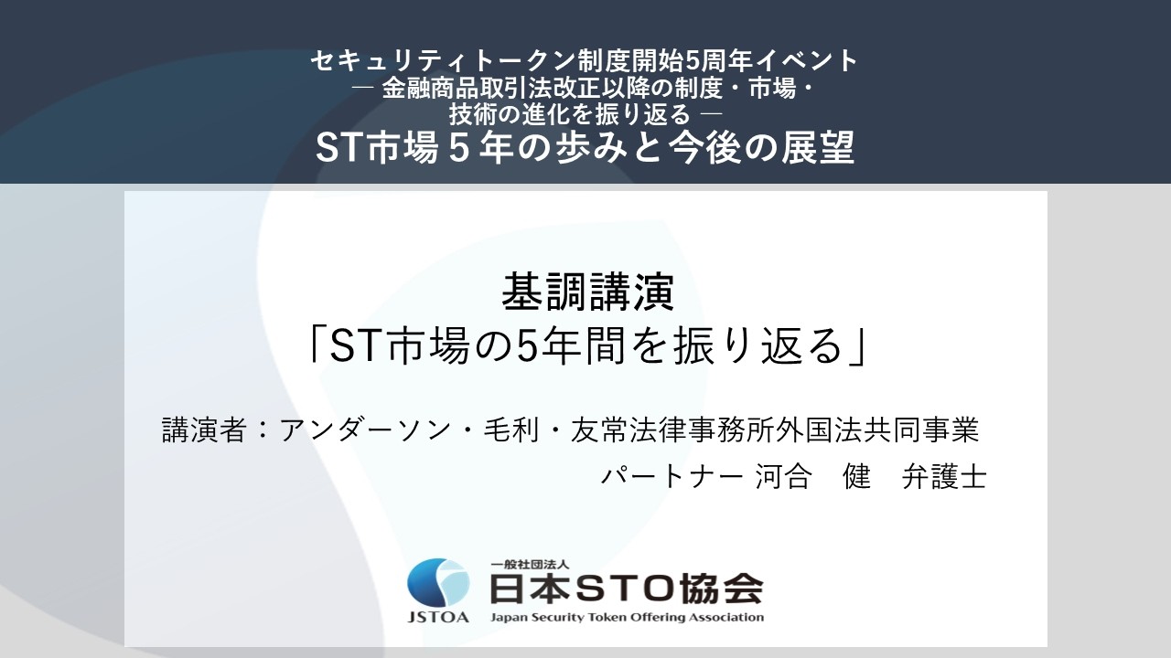 【「制度改正から5年」─ST市場の進化と課題─】／　基調講演　「ST市場の5年間を振り返る」講演者：アンダーソン・毛利・友常法律事務所外国法共同事業　パートナー 河合 健 弁護士