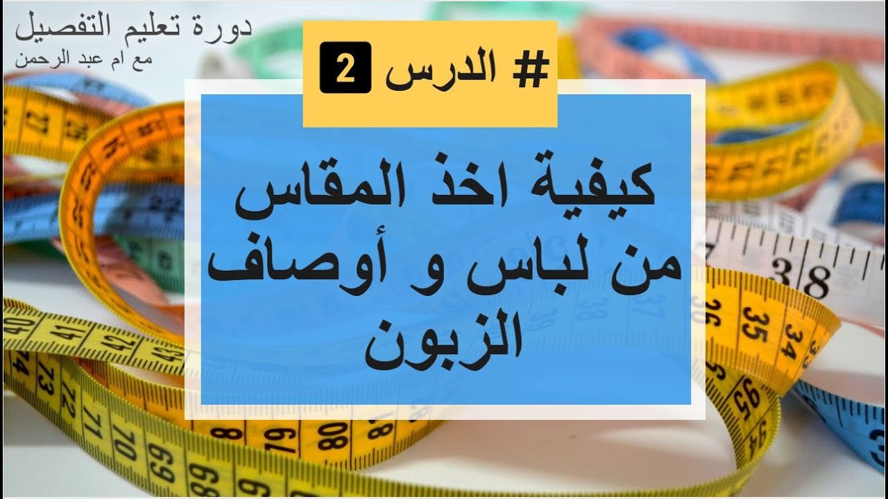 دورة تعليم التفصيل : الدرس الثاني طريقة اخذ المقاس من لباس وأوصاف الزبونة