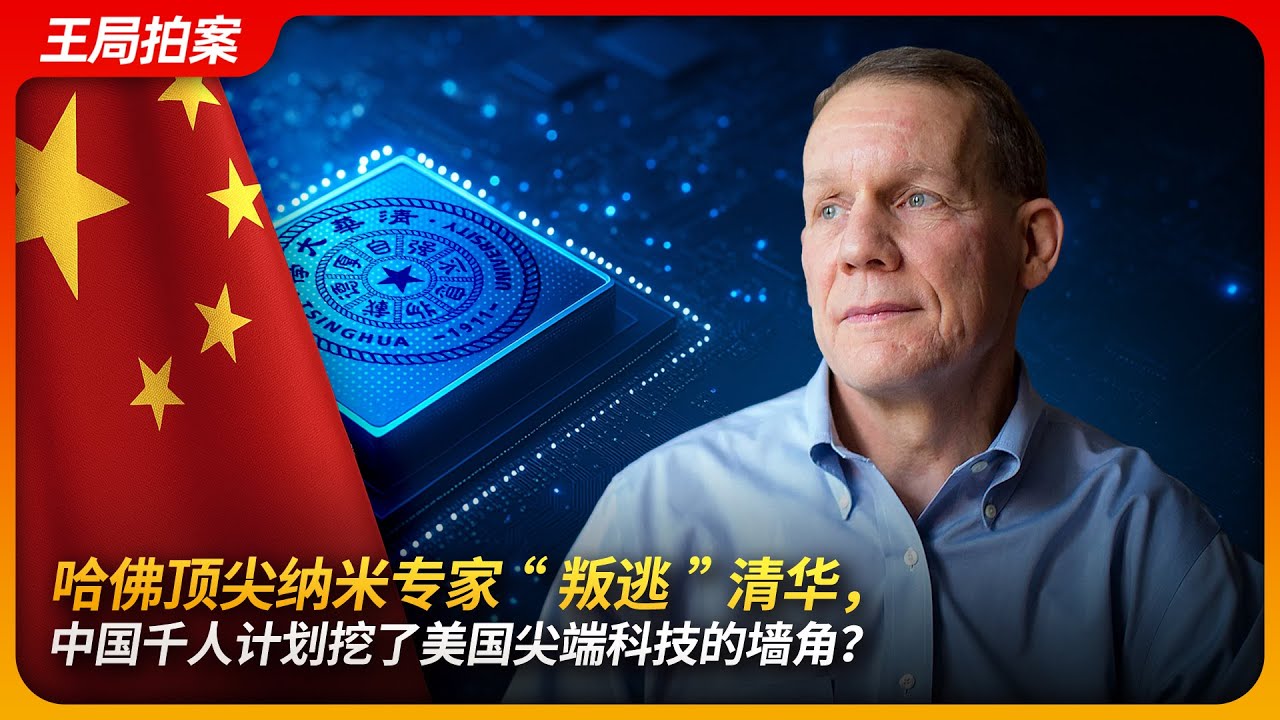 哈佛顶尖纳米专家“叛逃”清华，中国千人计划挖了美国尖端科技的墙角？｜千人计划｜中国行动计划｜人才引进｜FBI｜王局拍案 20250519