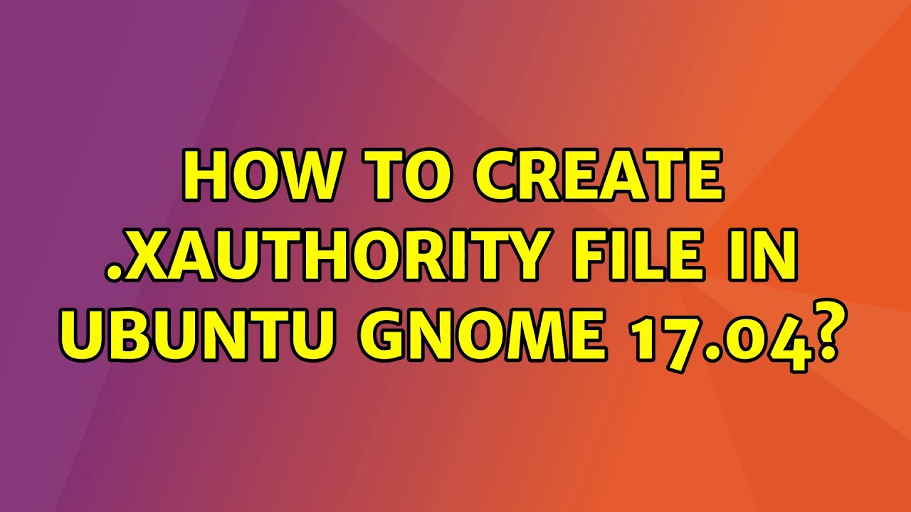 Ubuntu: How to create .Xauthority file in Ubuntu GNOME 17.04?