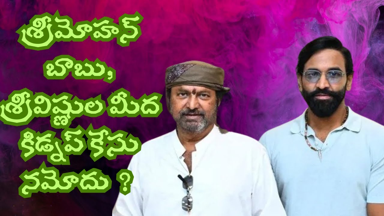 శ్రీమోహన్ బాబు, శ్రీవిష్ణుల మీద కిడ్నప్ కేసు నమోదు ?
