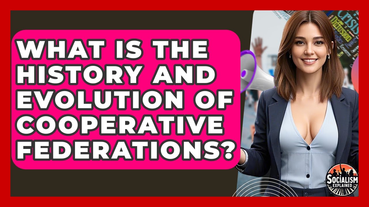 What Is The History And Evolution Of Cooperative Federations? - Socialism Explained