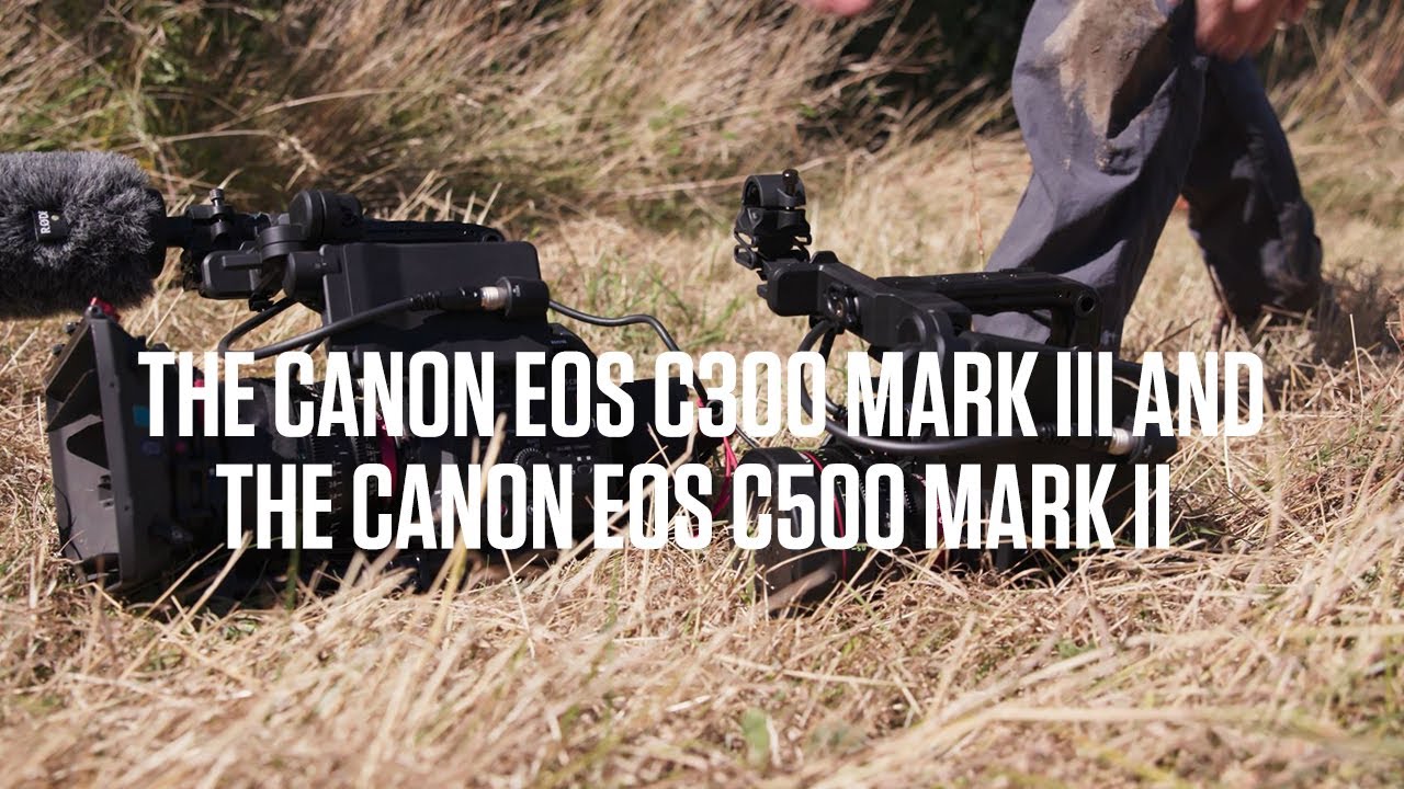 The Canon EOS C300 Mark III and the Canon EOS C500 Mark II - The DoP’s view