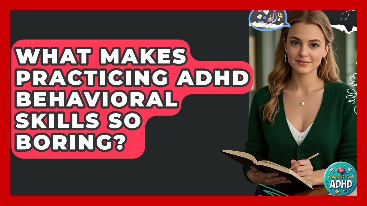 What Makes Practicing ADHD Behavioral Skills So Boring? - Managing Your ADHD