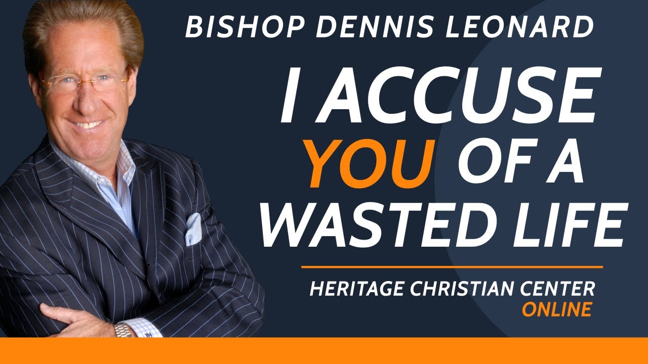 I ACCUSE YOU OF A WASTED LIFE | Bishop Dennis Leonard