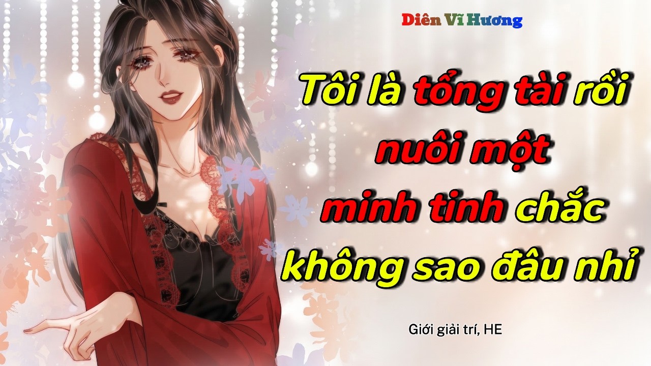 Tôi là tổng tài rồi, nuôi một minh tinh chắc không sao đâu nhỉ! | Diên Vĩ Hương | Audio Bách Hợp
