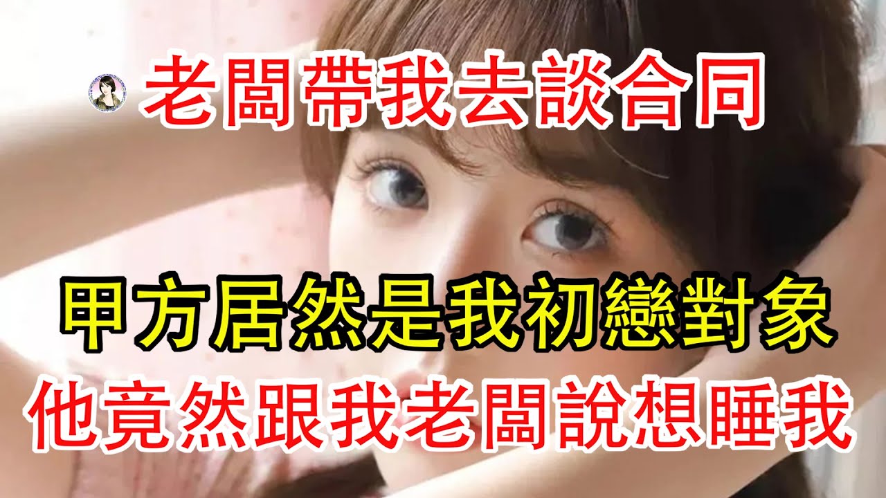 老闆帶我去談合同，甲方居然是我初戀對象，他竟然跟我老闆說想睡我。