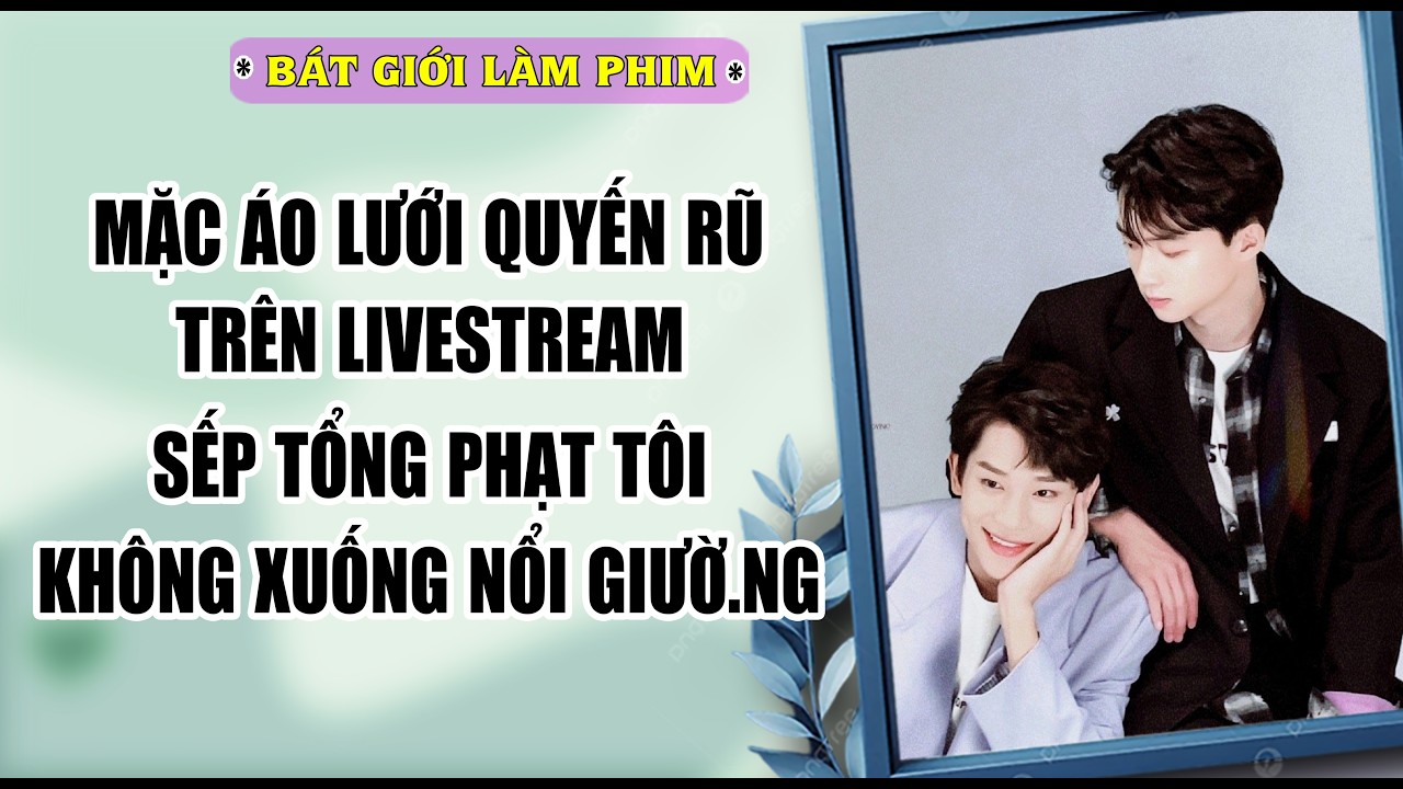 Audio truyện bl |  MẶC ÁO LƯỚI QUYẾN RŨ TRÊN LIVE, SẾP TỔNG PHẠT TÔI | audio bl | Bát Giới Làm Phim