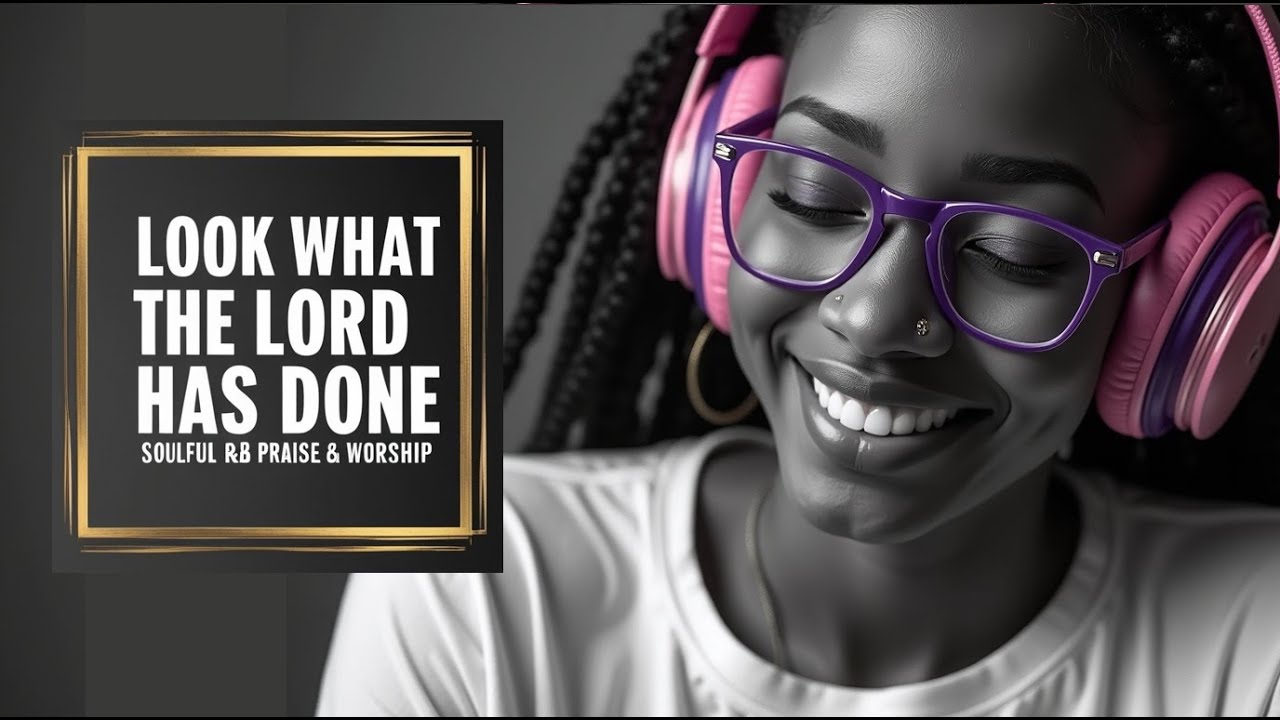 LOOK WHAT THE LORD HAS DONE | SOULFUL R&B GOSPEL PRAISE AND WORSHIP SONGS PLAYLIST