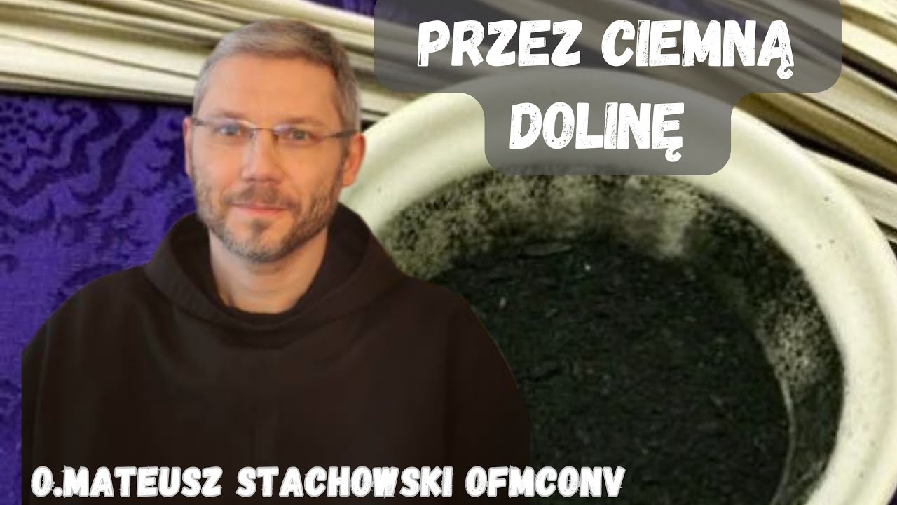 Przez ciemną dolinę. O. Mateusz Stachowski OFMConv Popielec 