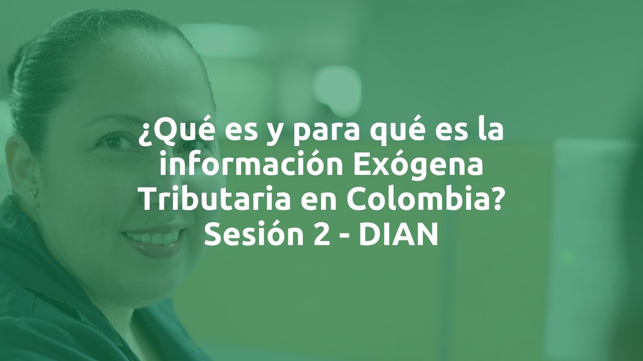 ¿Qué es y para qué es la información Exógena Tributaria en Colombia? Sesión 2 - DIAN