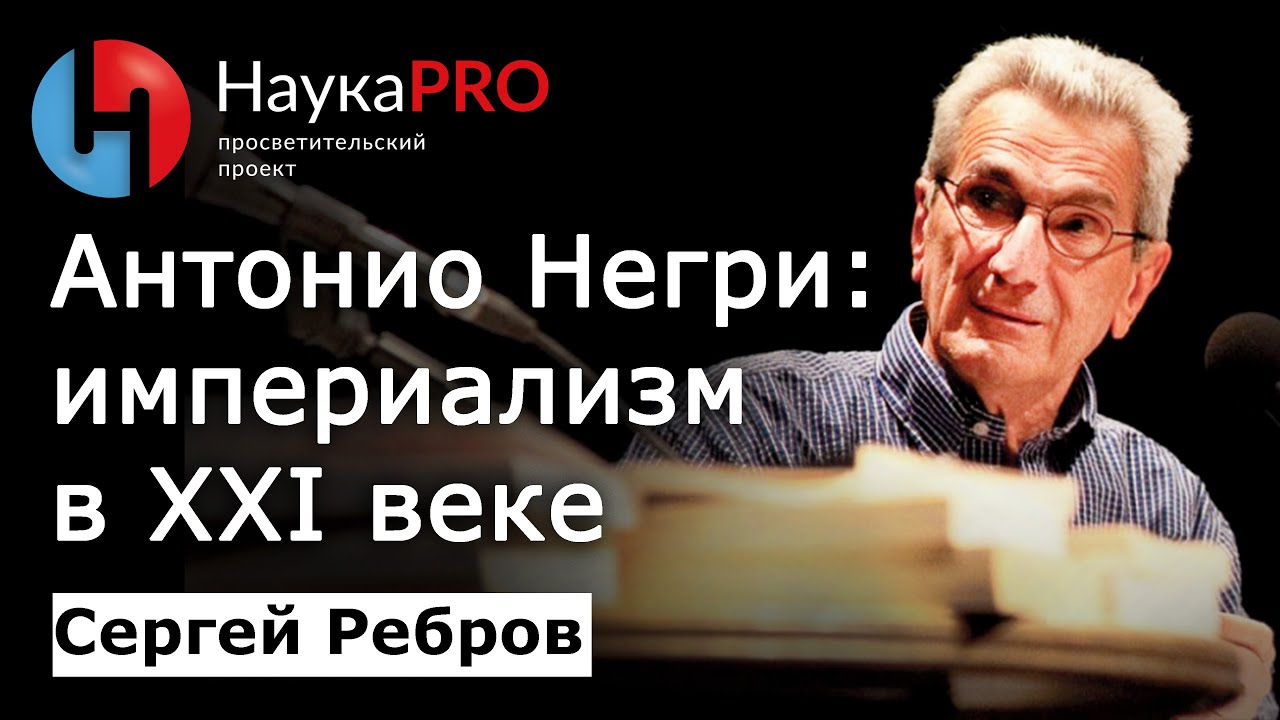 Антонио Негри: империализм в XXI веке – Сергей Ребров | Лекции по политической философии | Научпоп