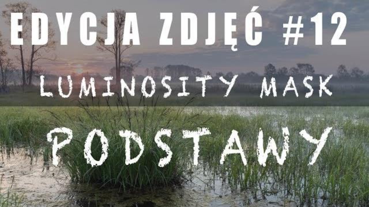 EDYCJA ZDJĘĆ #12: Podstawy LUMINOSITY MASK - to nie CZARNA MAGIA