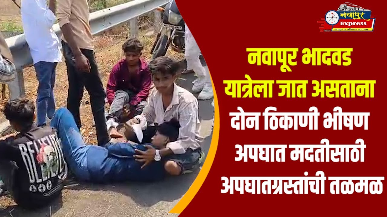 नवापूर भादवड यात्रेला जात असताना दोन ठिकाणी भीषण अपघात मदतीसाठी अपघातग्रस्तांची तळमळ