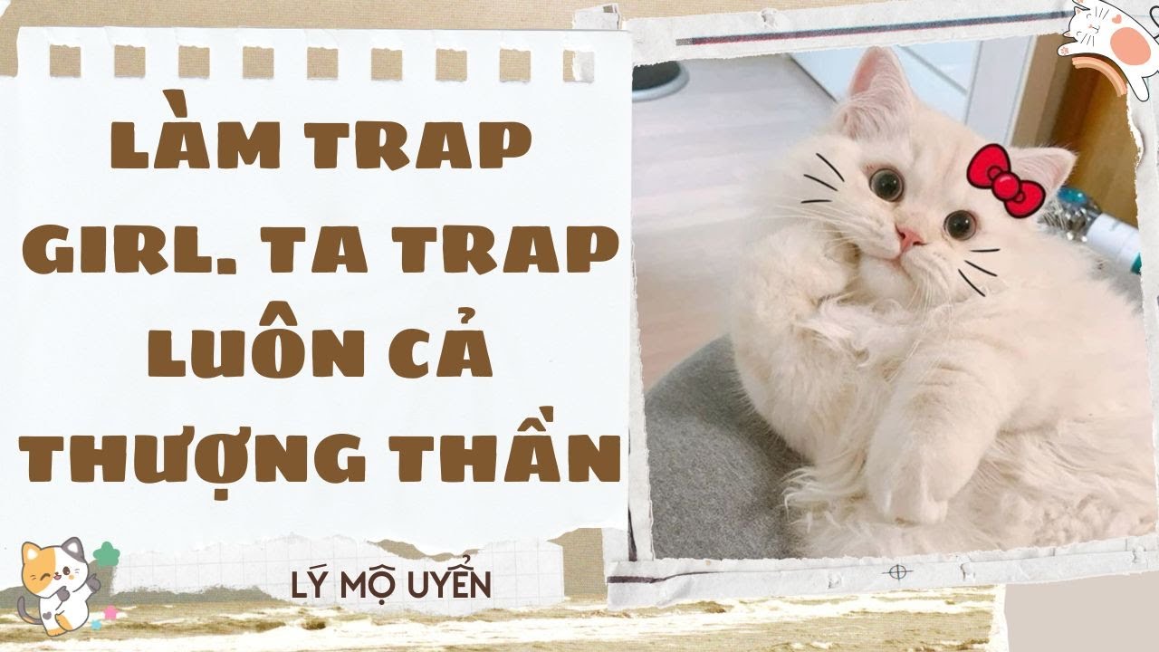Truyện audio - [FULL] L&Agrave;M TRAP GIRL. TA TRAP LU&Ocirc;N CẢ THƯỢNG THẦN - [L&Yacute; MỘ UYỂN]