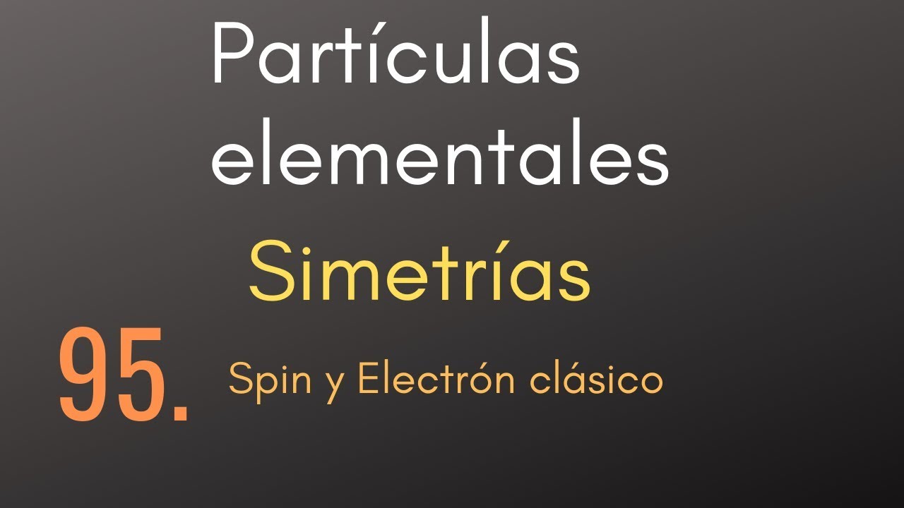 95 Partículas elementales - Simetrías - Spin y Electrón clásico