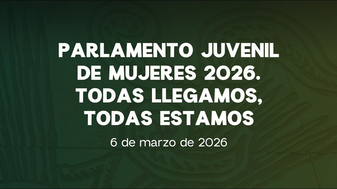 🔴 Parlamento Juvenil de Mujeres 2026. Todas Llegamos, Todas Estamos. 06/03/2026 Parte tres.