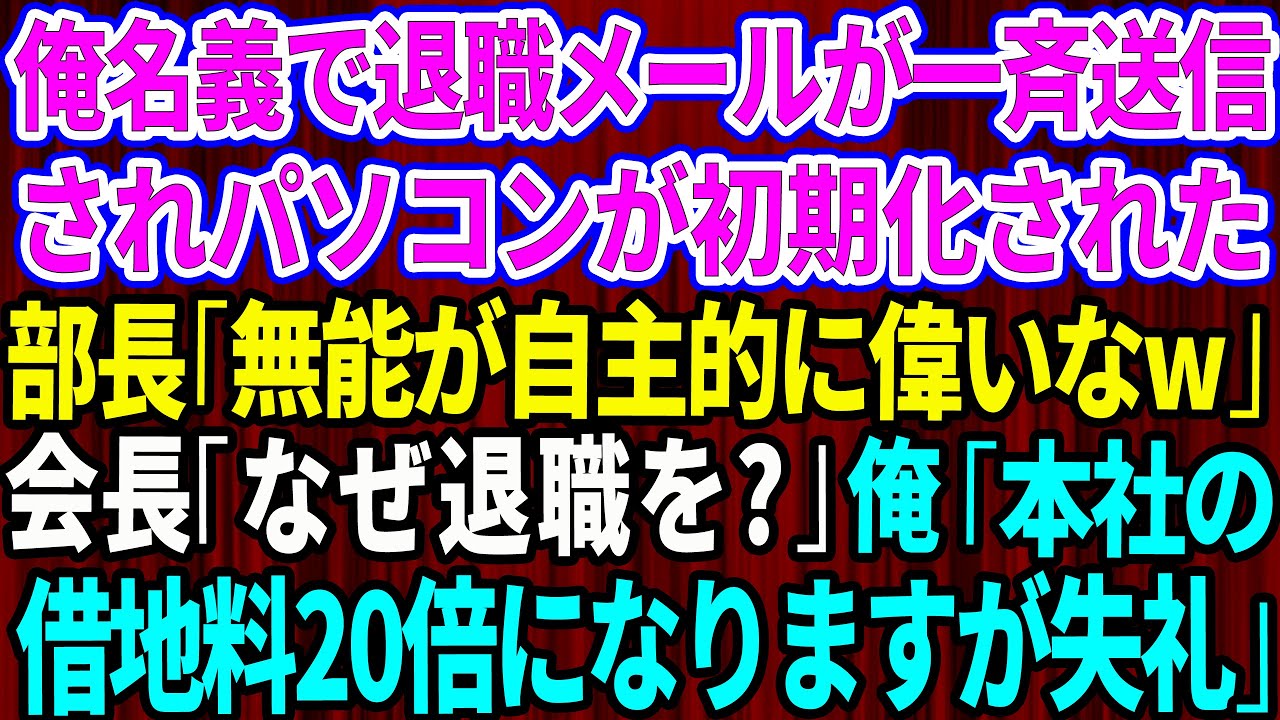 【スカッと】出社すると俺名義で退職メールが一斉送信されパソコンが初期化されていた。部長「無能が自主的に偉いなw」視察に来た会長「なぜ君が退職を？」俺「本社の借地料20倍になりますが辞めますね」【総集編