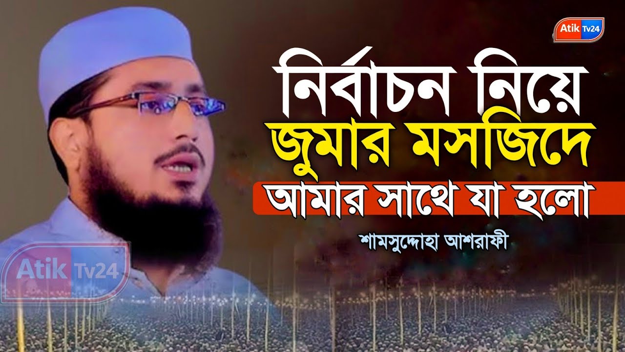নির্বাচন নিয়ে জুমার মসজিদে আমার সাথে যা হলো শামসুদ্দোহা আশরাফী | Shamsuddoha Ashrafi | Atik Tv24 