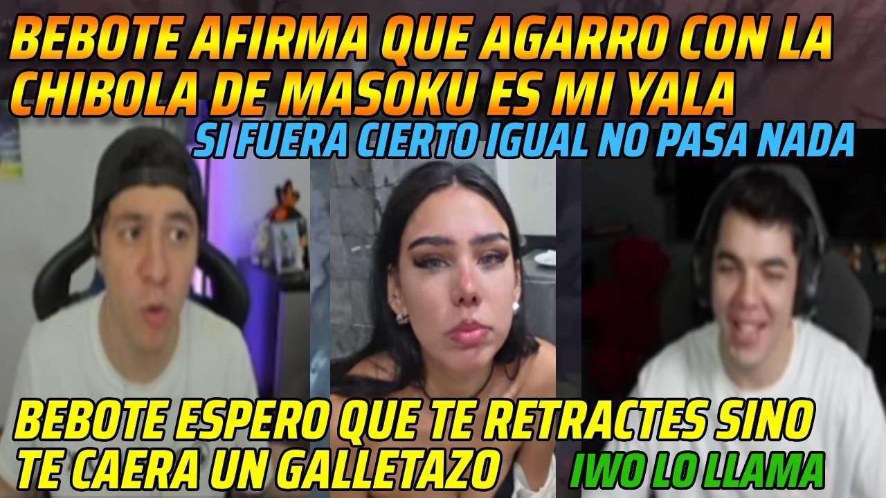 😂BEBOTE AFIRMA QUE AGARRO CON CHIBOLA DE MASOKU ES MI YALA😂ESPERO QUE TE RETRACTES SINO GALLETAZO😂