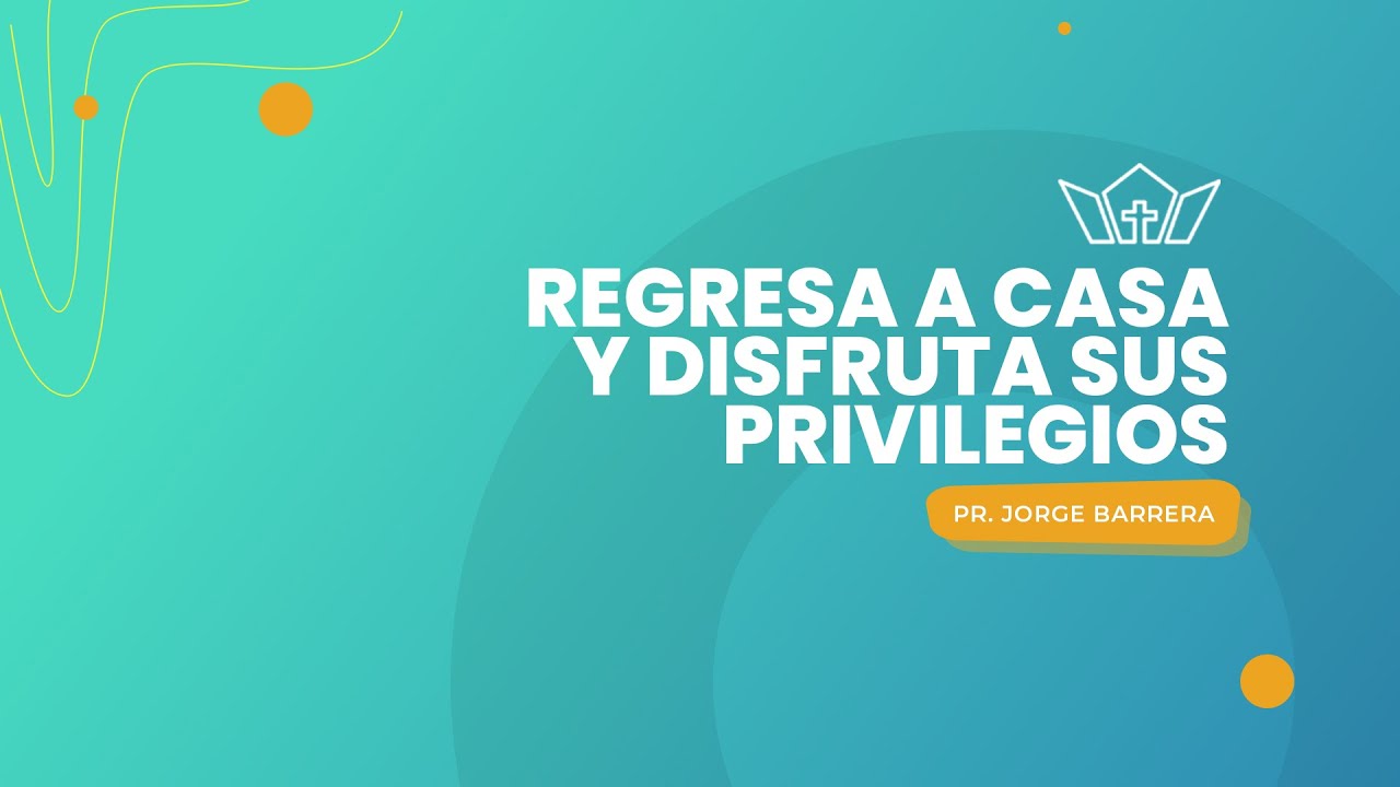 Regresa a casa y disfruta sus privilegios | Pr. Jorge Barrera | 08-04-2023