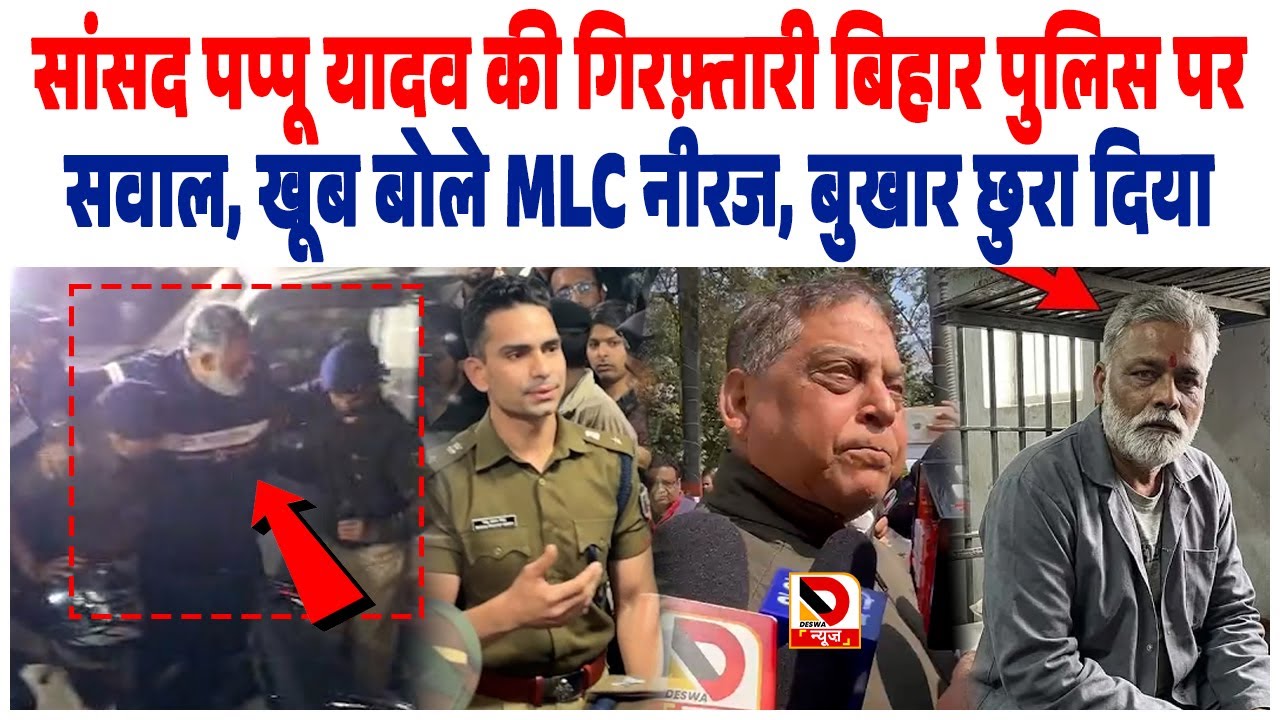 MP Pappu Yadav की गिरफ़्तारी Bihar Police पर सवाल, खूब बोले MLC Neeraj, बुखार छुरा दिया