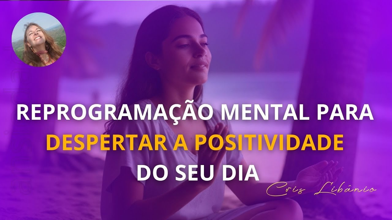Reprograma&ccedil;&atilde;o Mental para Despertar a Positividade do seu Dia | Cris Lib&acirc;nio
