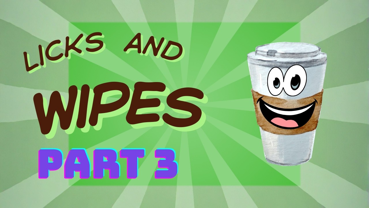 Licks and Wipes Part 3